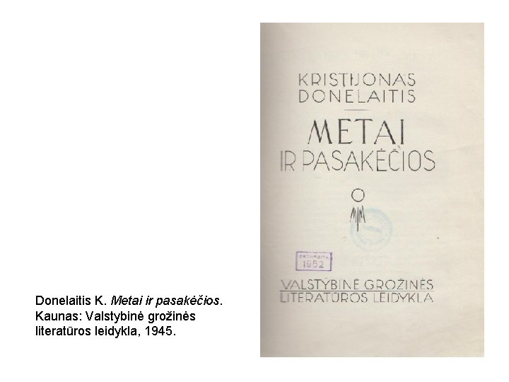 Donelaitis K. Metai ir pasakėčios. Kaunas: Valstybinė grožinės literatūros leidykla, 1945. 