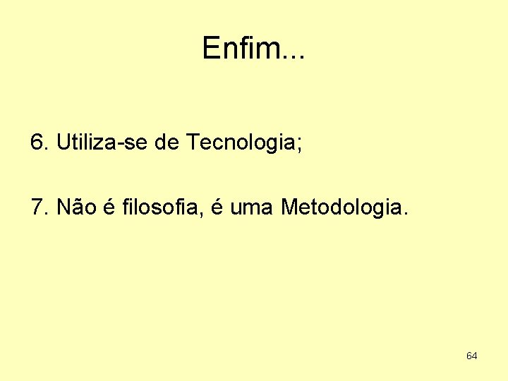 Enfim. . . 6. Utiliza-se de Tecnologia; 7. Não é filosofia, é uma Metodologia.