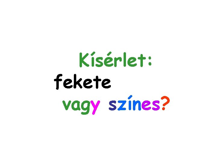 Kísérlet: fekete-fehér, vagy színes? Kísérlet: fekete-fehér, vagy színes?