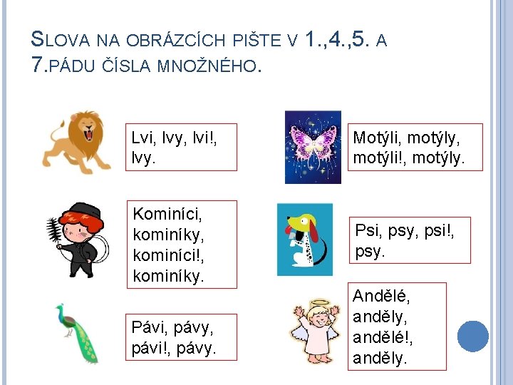 SLOVA NA OBRÁZCÍCH PIŠTE V 1. , 4. , 5. A 7. PÁDU ČÍSLA