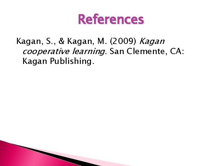 References Kagan, S. , & Kagan, M. (2009) Kagan cooperative learning. San Clemente, CA: