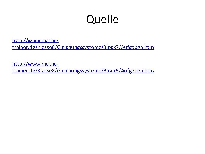 Quelle http: //www. mathetrainer. de/Klasse 8/Gleichungssysteme/Block 7/Aufgaben. htm http: //www. mathetrainer. de/Klasse 8/Gleichungssysteme/Block 5/Aufgaben.