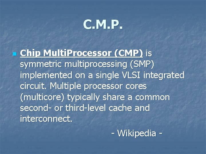 C. M. P. n Chip Multi. Processor (CMP) is symmetric multiprocessing (SMP) implemented on