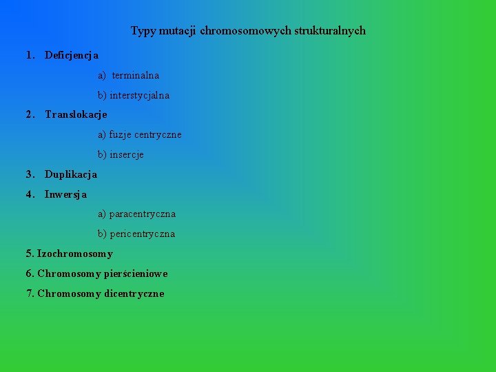 Typy mutacji chromosomowych strukturalnych 1. Deficjencja a) terminalna b) interstycjalna 2. Translokacje a) fuzje