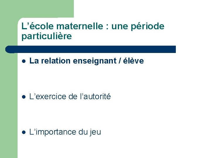 L’école maternelle : une période particulière La relation enseignant / élève L’exercice de l’autorité