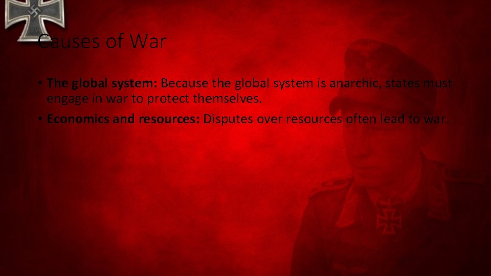 Causes of War • The global system: Because the global system is anarchic, states