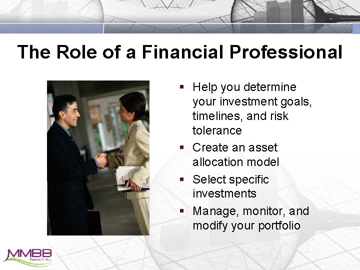 The Role of a Financial Professional § Help you determine your investment goals, timelines,