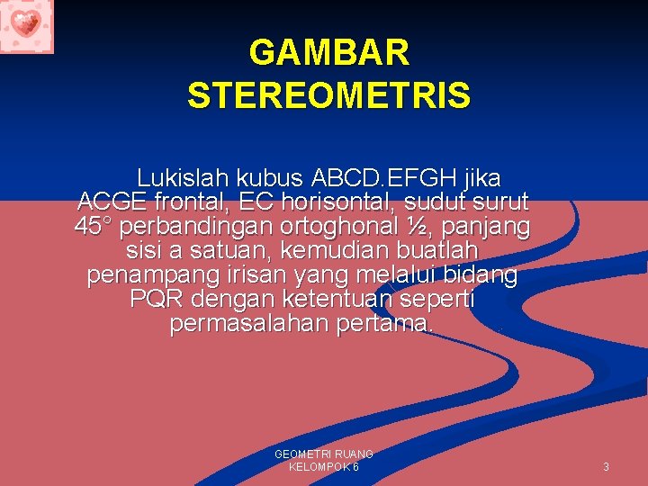 GAMBAR STEREOMETRIS Lukislah kubus ABCD. EFGH jika ACGE frontal, EC horisontal, sudut surut 45°