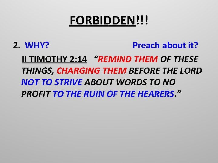 FORBIDDEN!!! 2. WHY? Preach about it? II TIMOTHY 2: 14 “REMIND THEM OF THESE