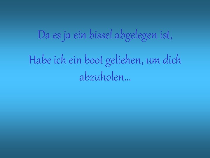 Da es ja ein bissel abgelegen ist, Habe ich ein boot geliehen, um dich