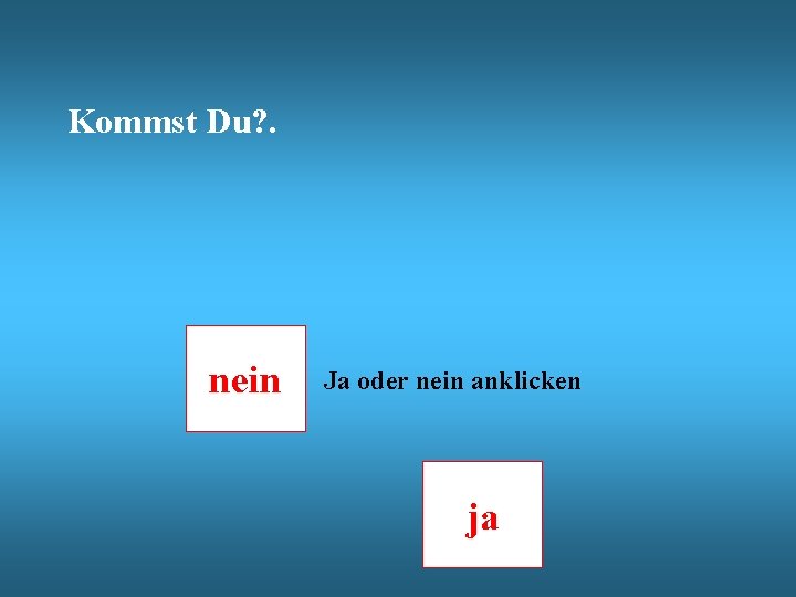Kommst Du? . nein Ja oder nein anklicken ja 