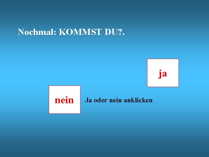 Nochmal: KOMMST DU? . ja nein Ja oder nein anklicken 