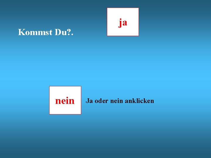 Kommst Du? . nein ja Ja oder nein anklicken 