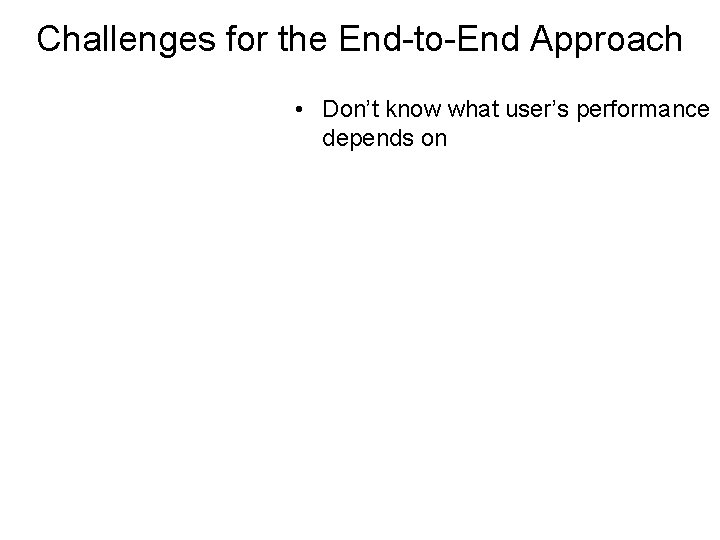 Challenges for the End-to-End Approach • Don’t know what user’s performance depends on 