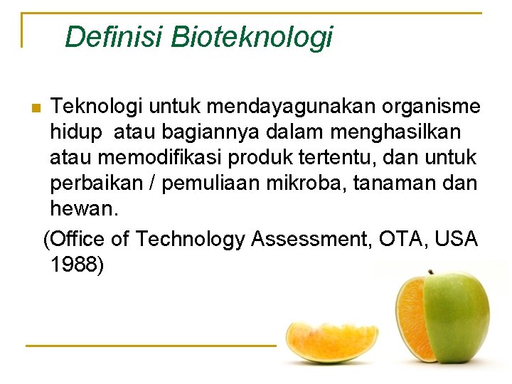 Definisi Bioteknologi Teknologi untuk mendayagunakan organisme hidup atau bagiannya dalam menghasilkan atau memodifikasi produk