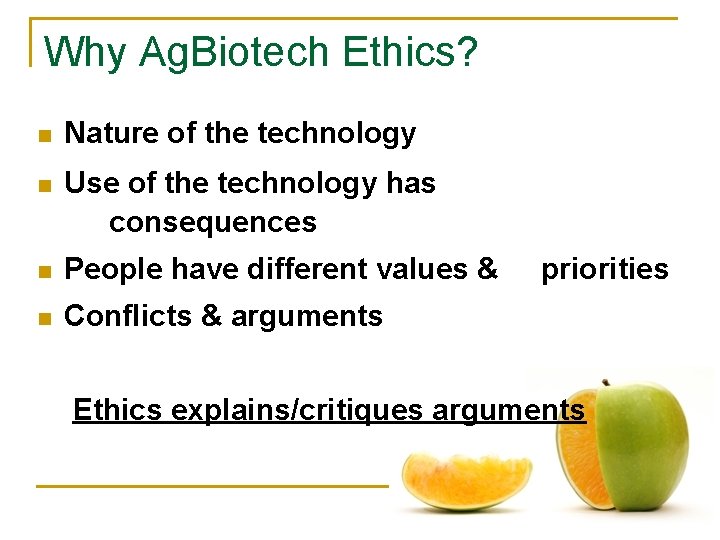 Why Ag. Biotech Ethics? n Nature of the technology n Use of the technology
