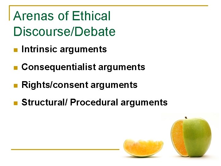 Arenas of Ethical Discourse/Debate n Intrinsic arguments n Consequentialist arguments n Rights/consent arguments n