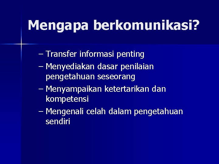 Mengapa berkomunikasi? – Transfer informasi penting – Menyediakan dasar penilaian pengetahuan seseorang – Menyampaikan