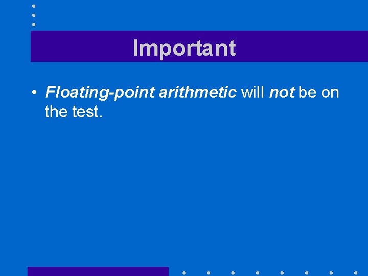 Important • Floating-point arithmetic will not be on the test. 