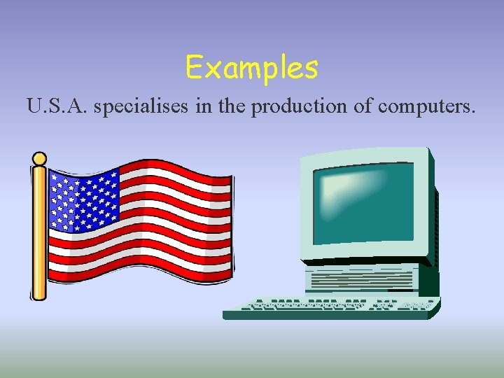 Examples U. S. A. specialises in the production of computers. 