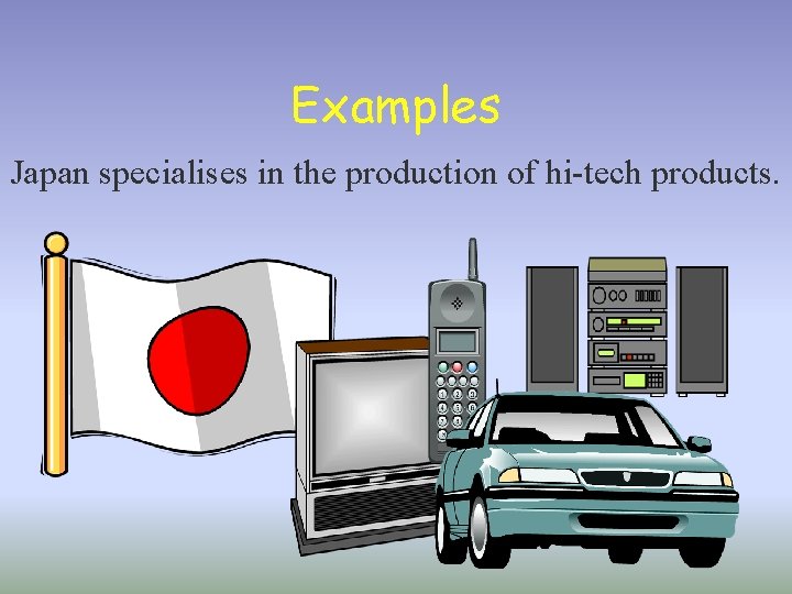 Examples Japan specialises in the production of hi-tech products. 