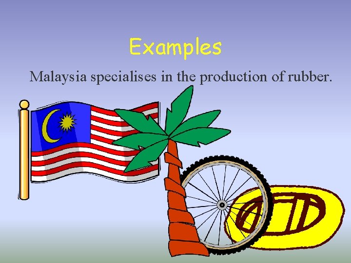 Examples Malaysia specialises in the production of rubber. 