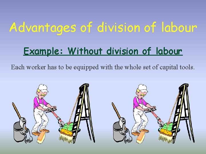 Advantages of division of labour Example: Without division of labour Each worker has to