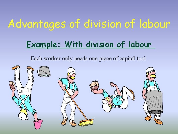 Advantages of division of labour Example: With division of labour Each worker only needs