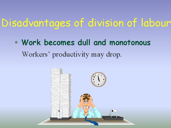 Disadvantages of division of labour § Work becomes dull and monotonous Workers’ productivity may