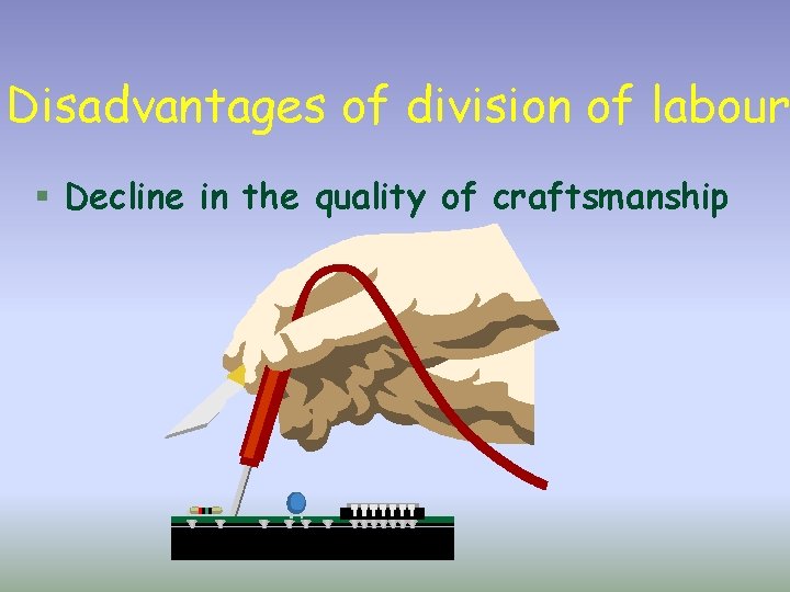 Disadvantages of division of labour § Decline in the quality of craftsmanship 