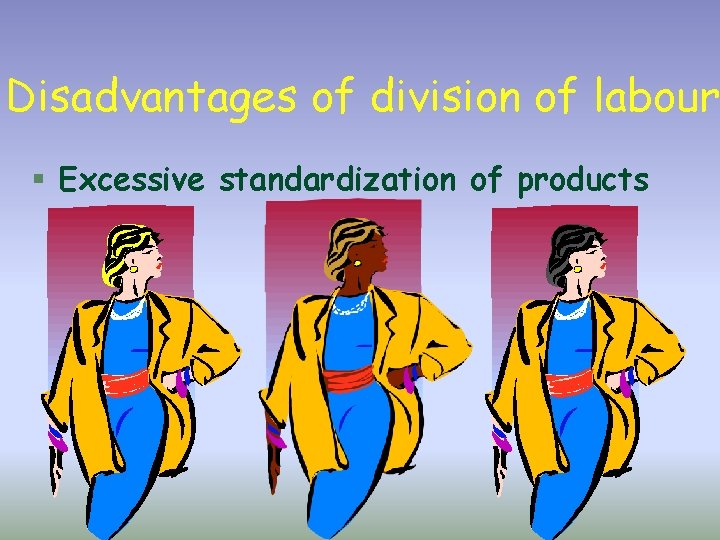 Disadvantages of division of labour § Excessive standardization of products 