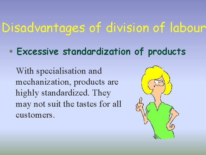 Disadvantages of division of labour § Excessive standardization of products With specialisation and mechanization,