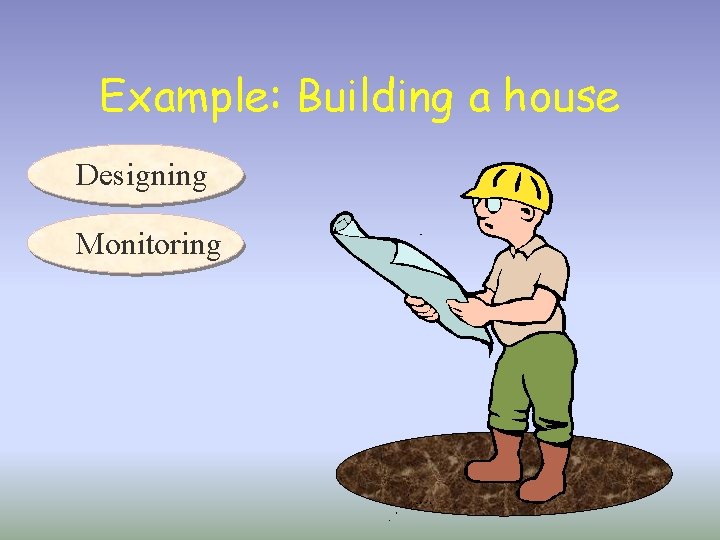 Example: Building a house Designing Monitoring 