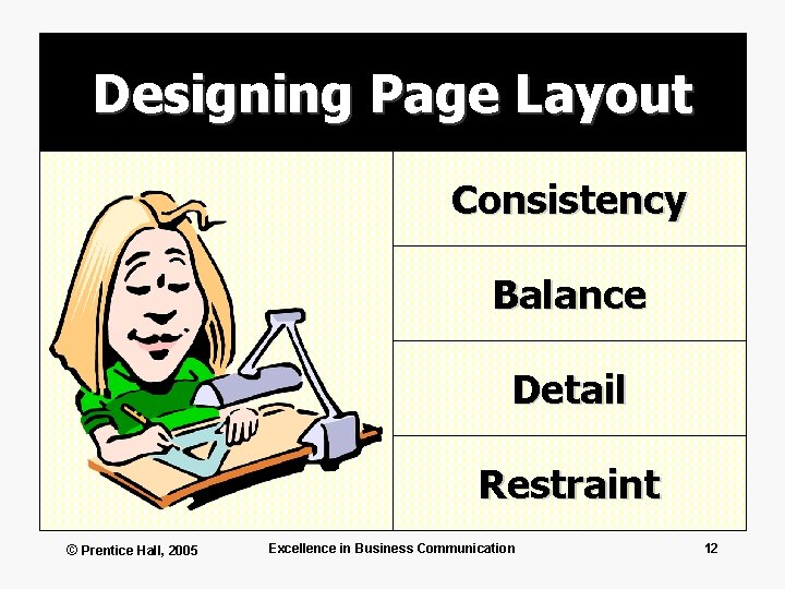 Designing Page Layout Consistency Balance Detail Restraint © Prentice Hall, 2005 Excellence in Business
