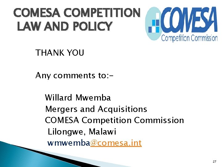 COMESA COMPETITION LAW AND POLICY THANK YOU Any comments to: Willard Mwemba Mergers and