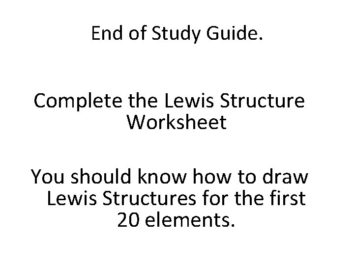 End of Study Guide. Complete the Lewis Structure Worksheet You should know how to