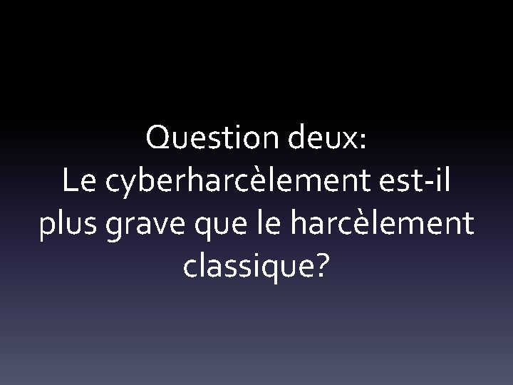 Question deux: Le cyberharcèlement est-il plus grave que le harcèlement classique? 