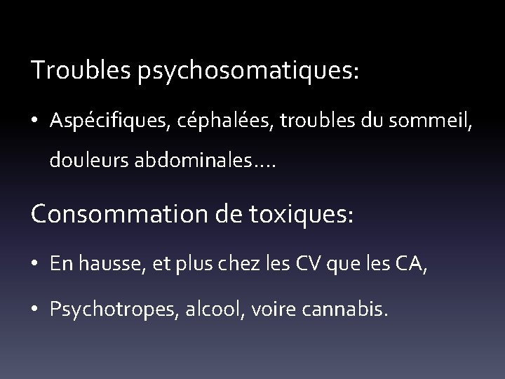 Troubles psychosomatiques: • Aspécifiques, céphalées, troubles du sommeil, douleurs abdominales…. Consommation de toxiques: •