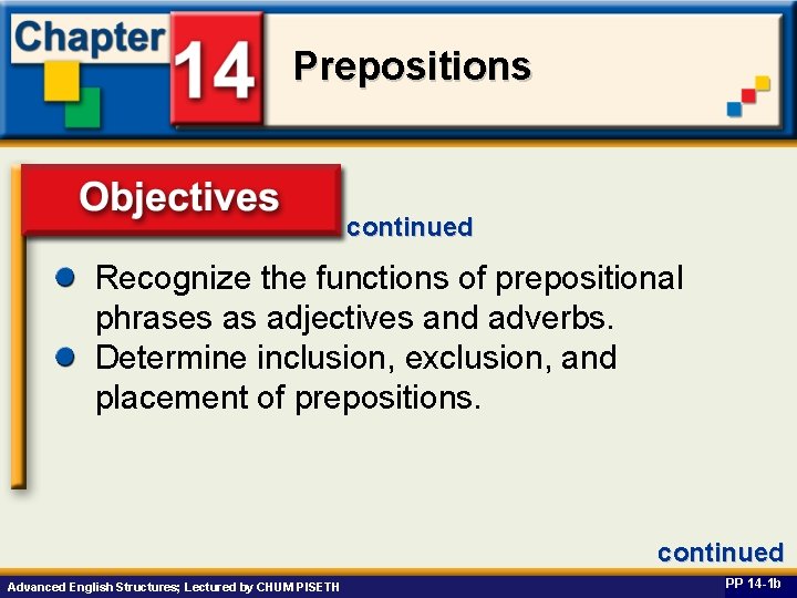 Prepositions continued Recognize the functions of prepositional Objectives phrases as adjectives and adverbs. Determine