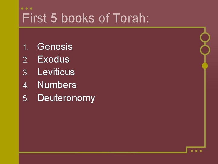 First 5 books of Torah: 1. 2. 3. 4. 5. Genesis Exodus Leviticus Numbers