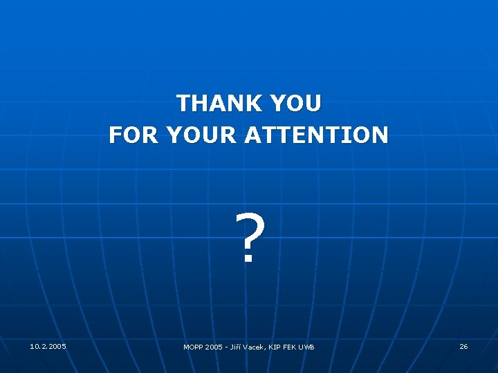 THANK YOU FOR YOUR ATTENTION ? 10. 2. 2005 MOPP 2005 - Jiří Vacek,