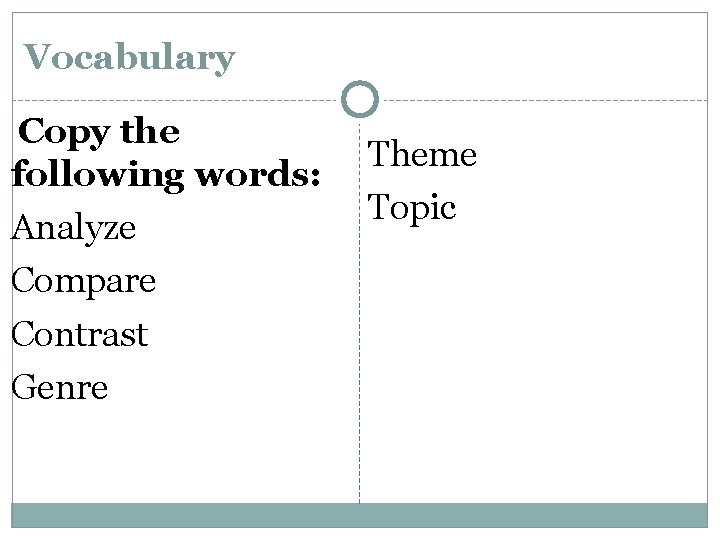 Vocabulary Copy the following words: Analyze Compare Contrast Genre Theme Topic 