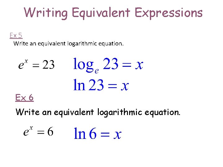 Writing Equivalent Expressions Ex 5 Write an equivalent logarithmic equation. Ex 6 Write an