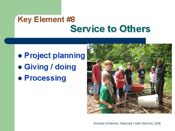 Key Element #8 Service to Others Project planning l Giving / doing l Processing