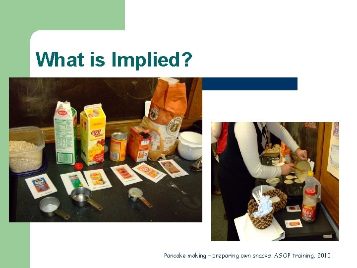 What is Implied? Pancake making – preparing own snacks. ASOP training, 2010 