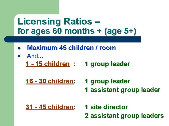 Licensing Ratios – for ages 60 months + (age 5+) l Maximum 45 children