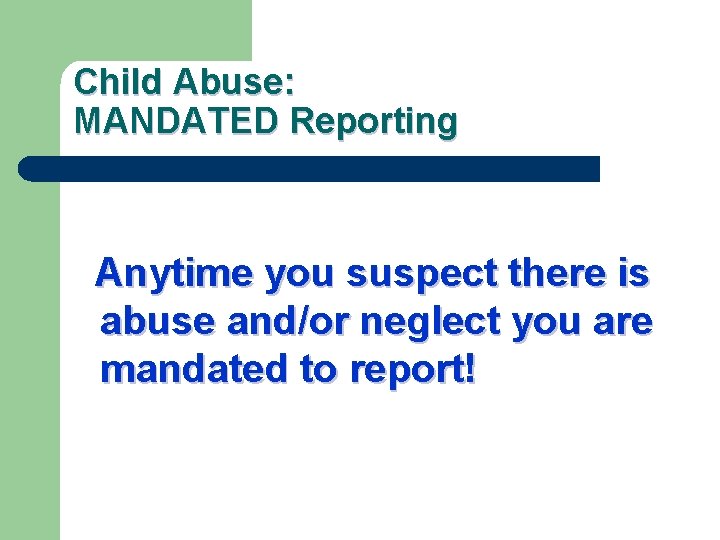 Child Abuse: MANDATED Reporting Anytime you suspect there is abuse and/or neglect you are