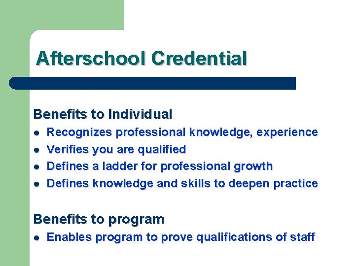 Afterschool Credential Benefits to Individual l l Recognizes professional knowledge, experience Verifies you are