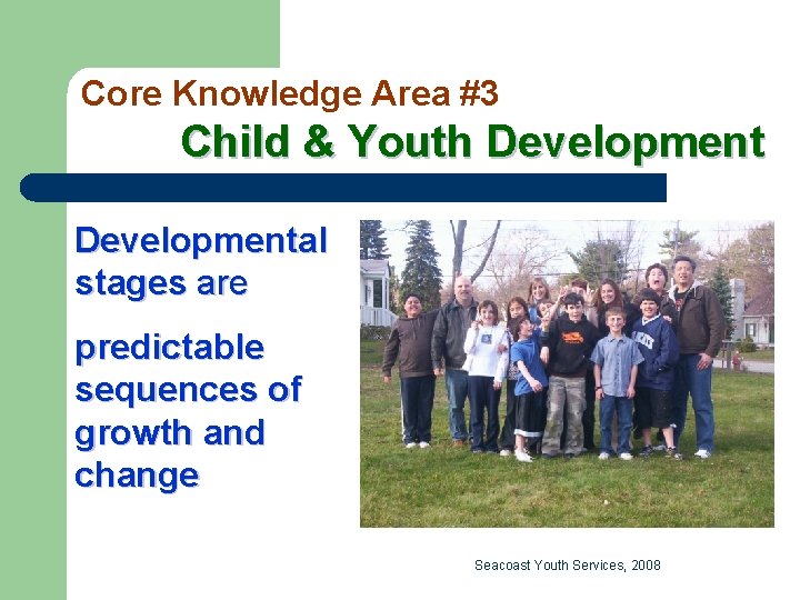 Core Knowledge Area #3 Child & Youth Developmental stages are predictable sequences of growth