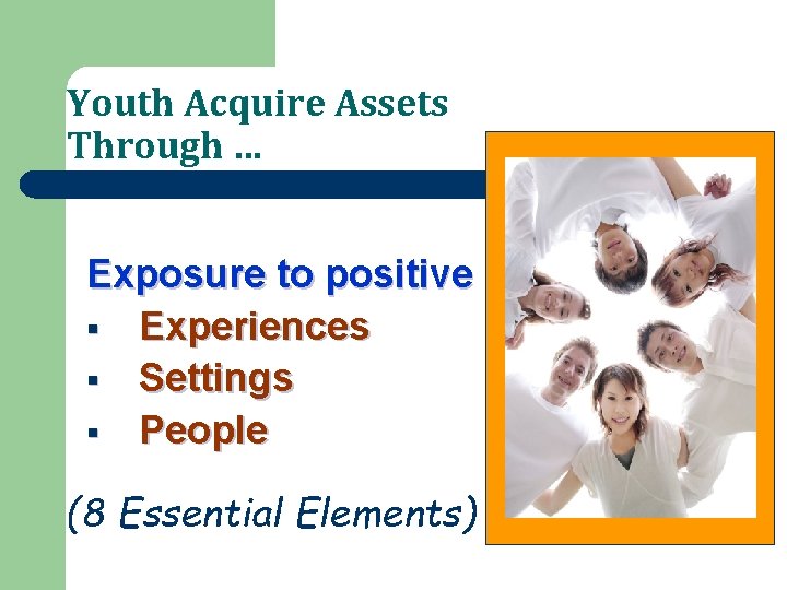 Youth Acquire Assets Through … Exposure to positive § Experiences § Settings § People